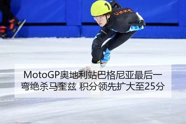 MotoGP奥地利站巴格尼亚最后一弯绝杀马奎兹 积分领先扩大至25分