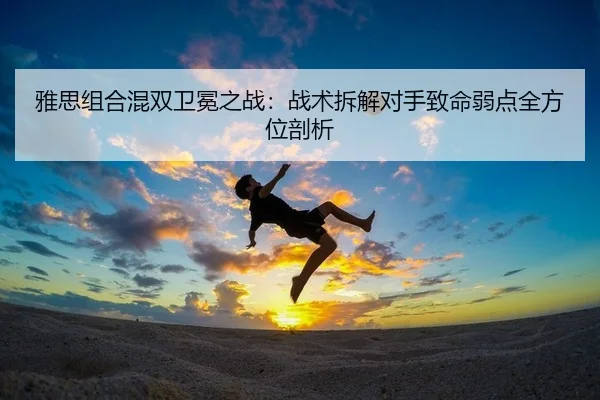 ya-si-zu-he-hun-shuang-wei-mian-zhi-zhan-zhan-shu-chai-jie-dui-shou-zhi-ming-ruo-dian-quan-fang-wei-pou-xi-2-245.jpg