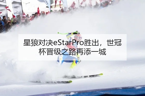 星狼对决eStarPro胜出，世冠杯晋级之路再添一城